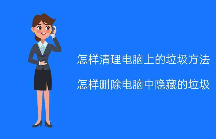 怎样清理电脑上的垃圾方法 怎样删除电脑中隐藏的垃圾？